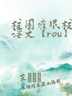 校园催眠校花肉淫文【rou】