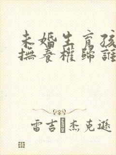 未婚生育孩子的抚养权归谁