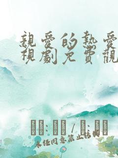 亲爱的热爱的电视剧免费观看全集高清 亲爱的热爱的电视剧免费观看全集高清