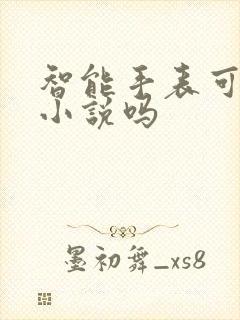 智能手表可以看小说吗 智能手表可以看小说吗