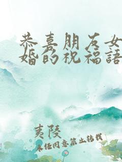 恭喜朋友女儿结婚的祝福语简短暖心
