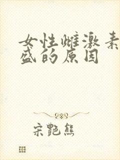 女性雌激素太旺盛的原因