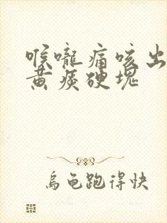 喉咙痛咳出来的黄痰硬块