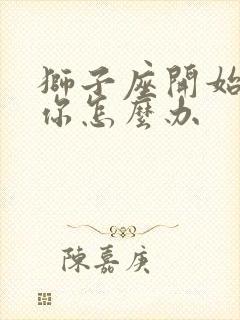 狮子座开始反感你怎么办