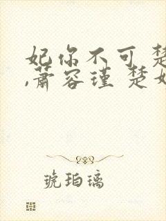 妃你不可 楚妙,萧容瑾 楚妙,萧容瑾小说
