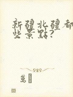 新疆北疆都有哪些景点?