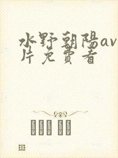 水野朝阳av毛片免费看