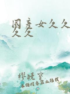 国产女久久久久久久