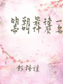明朝最后一位皇帝叫什么名字