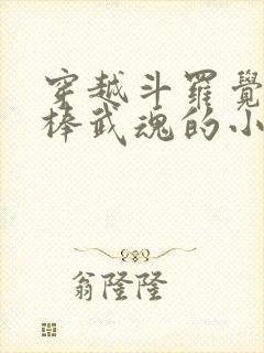 穿越斗罗觉醒棍棒武魂的小说 穿越斗罗觉醒棍棒武魂的小说