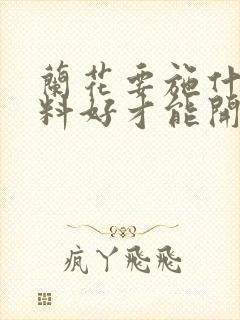 兰花要施什么肥料好才能开花