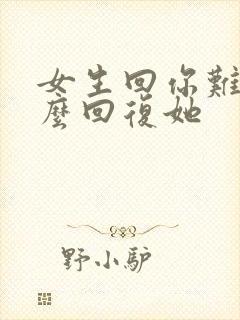 女生回你难受怎么回复她