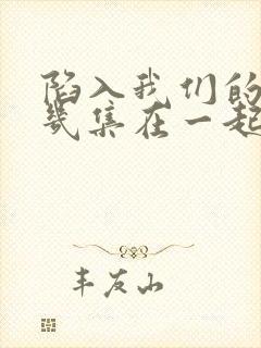 陷入我们的热恋几集在一起