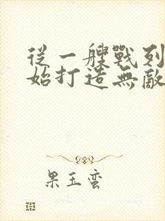从一艘战列舰开始打造无敌舰队