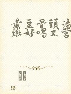 黄豆骨头汤怎么炖好喝又营养滋补