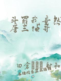 斗罗我竟然成了唐三他哥