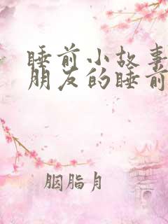 睡前小故事哄女朋友的睡前故事有趣