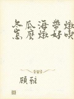 冬瓜海带炖排骨怎么炖好吃