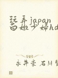 玩弄japan白嫩少妇hd