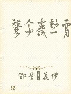 租个电动面包车多少钱一月