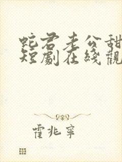 蛇君老公甜又宠短剧在线观看