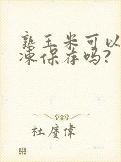 熟玉米可以放冷冻保存吗?