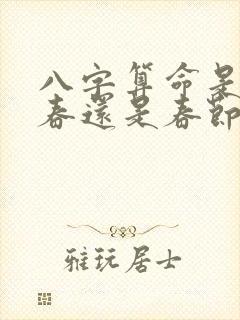 八字算命是按立春还是春节