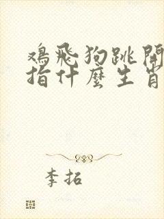 鸡飞狗跳开三四指什么生肖 鸡飞狗跳开三四指什么生肖
