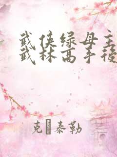 武侠绿母主角在武林高手后面小说
