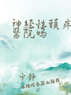 神经性头疼要去医院吗 神经性头疼要去医院吗