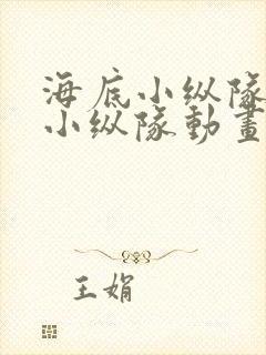 海底小纵队海底小纵队动画片 海底小纵队海底小纵队动画片