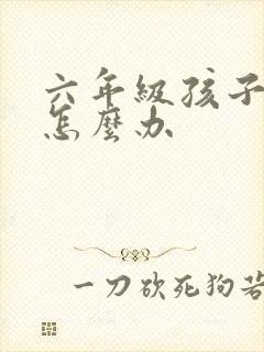 六年级孩子厌学怎么办