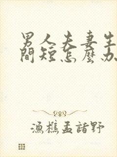 男人夫妻生活时间短怎么办