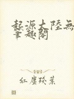 起源大陆无删减笔趣阁