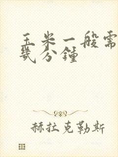 玉米一般需要蒸几分钟