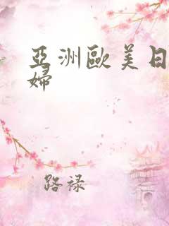 亚洲欧美日韩少妇 亚洲欧美日韩少妇