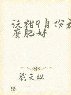 沃柑9月份施什么肥好