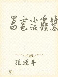 男士小便时尿出白色液体怎么回事 男士小便时尿出白色液体怎么回事