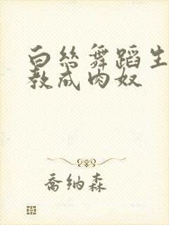 白丝舞蹈生被调教成肉奴
