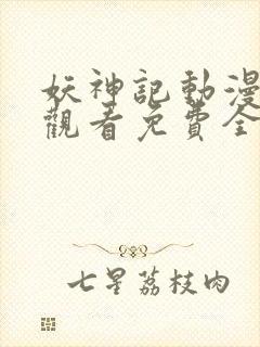 妖神记动漫在线观看免费全集高清 妖神记动漫在线观看免费全集高清