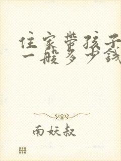 住家带孩子保姆一般多少钱一月