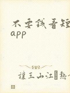 不要钱看短剧的app 不要钱看短剧的app