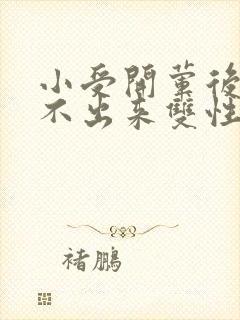 小受开荤后h拔不出来双性 小受开荤后h拔不出来双性