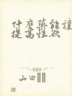 什么药能让女人提高性欲