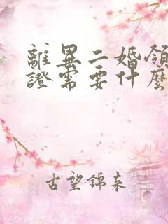 离异二婚领结婚证需要什么证件 离异二婚领结婚证需要什么证件