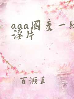 aaa国产一级淫片