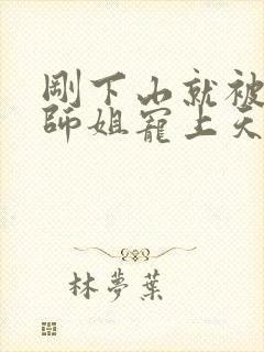 刚下山就被五位师姐宠上天