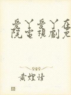 爱丫爱丫在线影院电视剧免费观看青