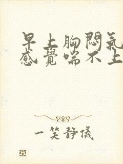早上胸闷气短,感觉喘不上气什么原因