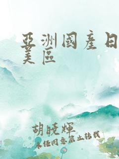 亚洲国产日韩欧美区